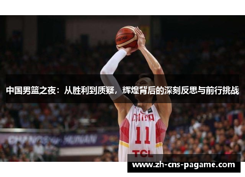 中国男篮之夜：从胜利到质疑，辉煌背后的深刻反思与前行挑战