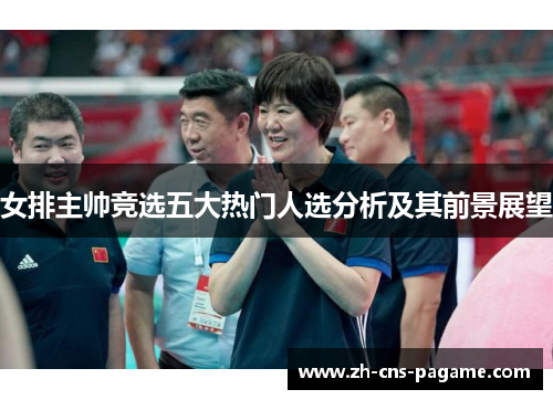 女排主帅竞选五大热门人选分析及其前景展望