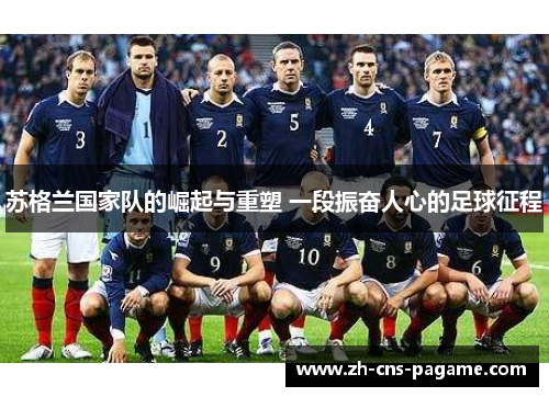 苏格兰国家队的崛起与重塑 一段振奋人心的足球征程