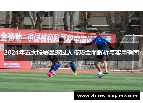 2024年五大联赛足球过人技巧全面解析与实用指南