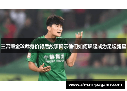 三笘薰金玟哉身价背后故事揭示他们如何崛起成为足坛新星