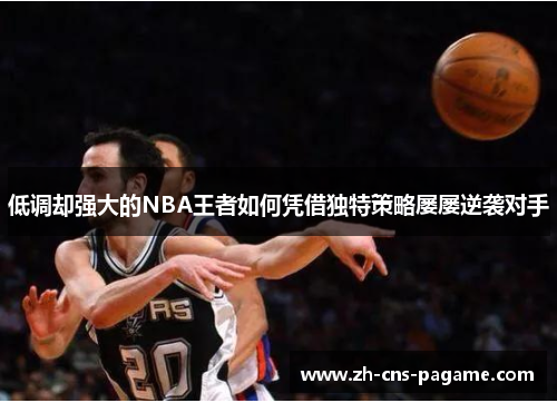 低调却强大的NBA王者如何凭借独特策略屡屡逆袭对手