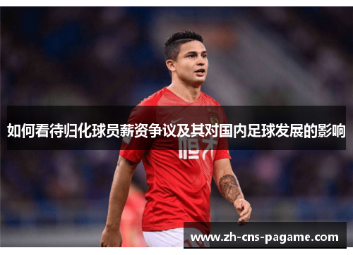 如何看待归化球员薪资争议及其对国内足球发展的影响