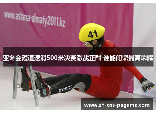 亚冬会短道速滑500米决赛激战正酣 谁能问鼎最高荣耀