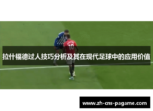 拉什福德过人技巧分析及其在现代足球中的应用价值 拉什福德过人技巧分析及其在现代足球中的应用价值