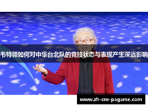韦特领如何对中华台北队的竞技状态与表现产生深远影响