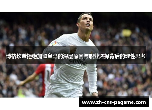 博格坎普拒绝加盟皇马的深层原因与职业选择背后的理性思考