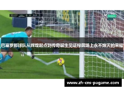 巴塞罗那球队从辉煌起点到传奇诞生见证绿茵场上永不熄灭的荣耀 巴塞罗那球队从辉煌起点到传奇诞生见证绿茵场上永不熄灭的荣耀