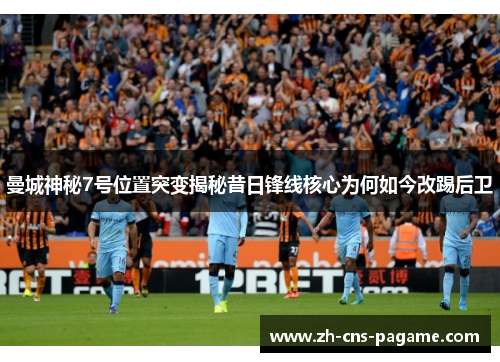 曼城神秘7号位置突变揭秘昔日锋线核心为何如今改踢后卫 曼城神秘7号位置突变揭秘昔日锋线核心为何如今改踢后卫