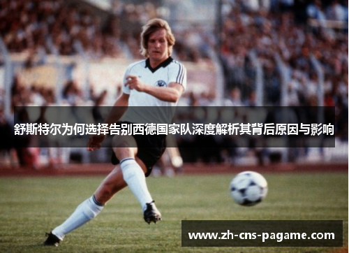舒斯特尔为何选择告别西德国家队深度解析其背后原因与影响 舒斯特尔为何选择告别西德国家队深度解析其背后原因与影响