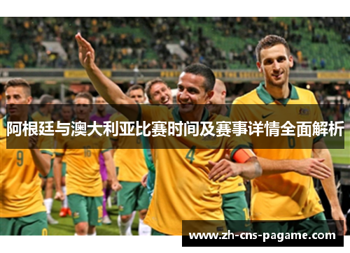 阿根廷与澳大利亚比赛时间及赛事详情全面解析