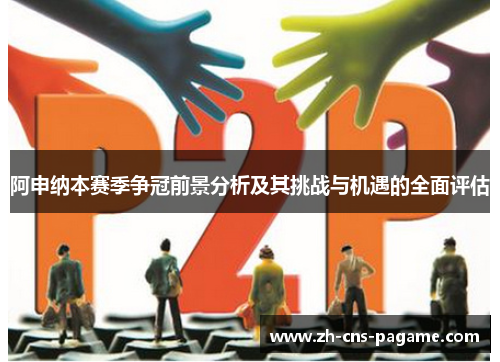 阿申纳本赛季争冠前景分析及其挑战与机遇的全面评估 阿申纳本赛季争冠前景分析及其挑战与机遇的全面评估