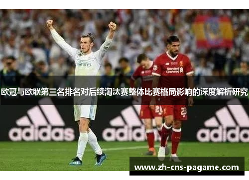 欧冠与欧联第三名排名对后续淘汰赛整体比赛格局影响的深度解析研究
