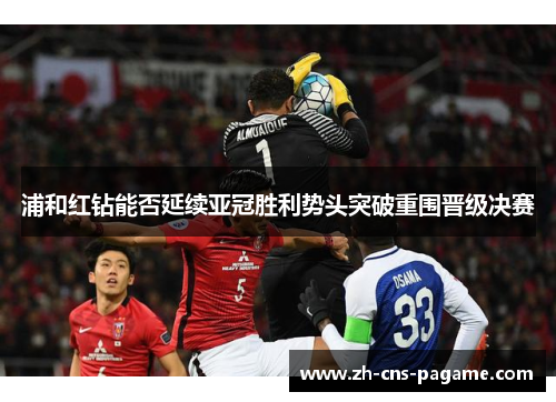 浦和红钻能否延续亚冠胜利势头突破重围晋级决赛
