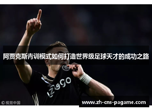 阿贾克斯青训模式如何打造世界级足球天才的成功之路