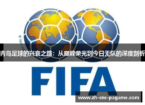 青岛足球的兴衰之路:从巅峰荣光到今日无队的深度剖析 青岛足球的兴衰之路:从巅峰荣光到今日无队的深度剖析
