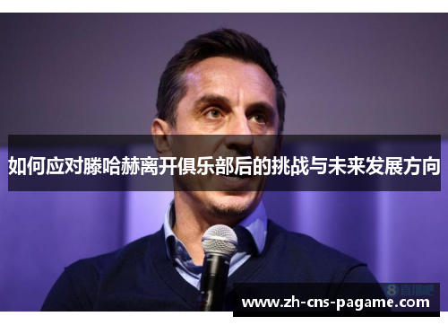 如何应对滕哈赫离开俱乐部后的挑战与未来发展方向