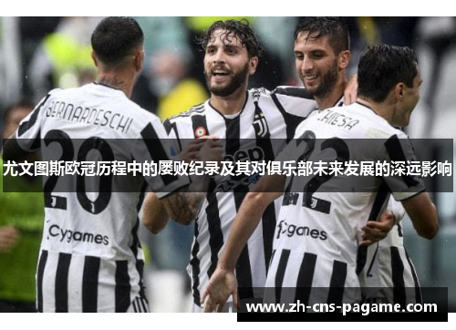 尤文图斯欧冠历程中的屡败纪录及其对俱乐部未来发展的深远影响