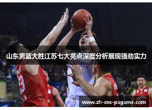 山东男篮大胜江苏七大亮点深度分析展现强劲实力