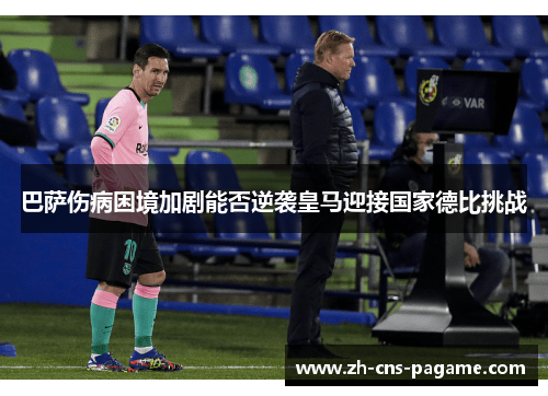 巴萨伤病困境加剧能否逆袭皇马迎接国家德比挑战 巴萨伤病困境加剧能否逆袭皇马迎接国家德比挑战