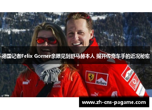 德国记者Felix Gorner亲眼见到舒马赫本人 揭开传奇车手的近况秘密