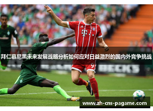 拜仁慕尼黑未来发展战略分析如何应对日益激烈的国内外竞争挑战 拜仁慕尼黑未来发展战略分析如何应对日益激烈的国内外竞争挑战