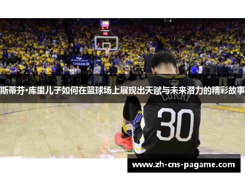 斯蒂芬·库里儿子如何在篮球场上展现出天赋与未来潜力的精彩故事