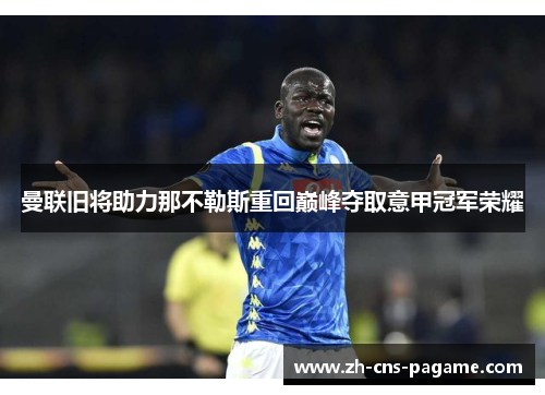 曼联旧将助力那不勒斯重回巅峰夺取意甲冠军荣耀 曼联旧将助力那不勒斯重回巅峰夺取意甲冠军荣耀