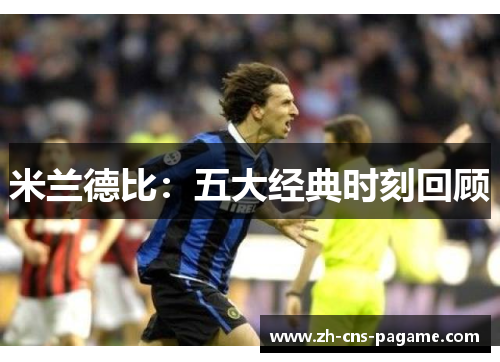 米兰德比:五大经典时刻回顾 米兰德比:五大经典时刻回顾
