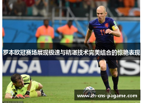 罗本欧冠赛场展现极速与精湛技术完美结合的惊艳表现