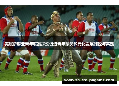 美属萨摩亚青年联赛探索促进青年球员多元化发展路径与实践