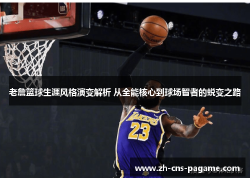 老詹篮球生涯风格演变解析 从全能核心到球场智者的蜕变之路