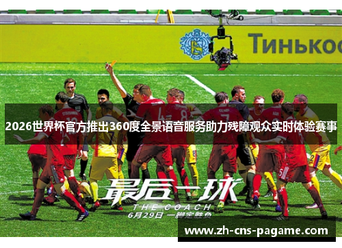 2026世界杯官方推出360度全景语音服务助力残障观众实时体验赛事