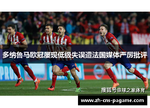多纳鲁马欧冠屡现低级失误遭法国媒体严厉批评 多纳鲁马欧冠屡现低级失误遭法国媒体严厉批评