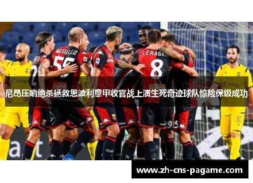 尼昂压哨绝杀拯救恩波利意甲收官战上演生死奇迹球队惊险保级成功 尼昂压哨绝杀拯救恩波利意甲收官战上演生死奇迹球队惊险保级成功