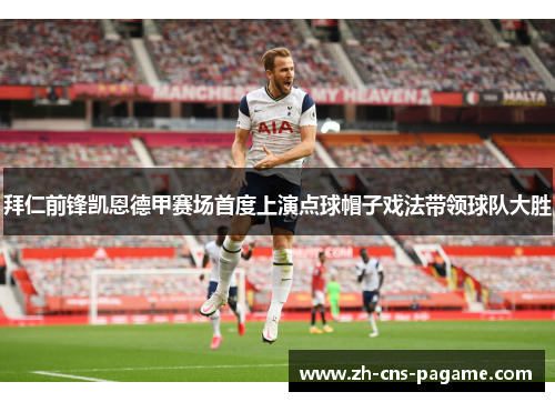 拜仁前锋凯恩德甲赛场首度上演点球帽子戏法带领球队大胜 拜仁前锋凯恩德甲赛场首度上演点球帽子戏法带领球队大胜