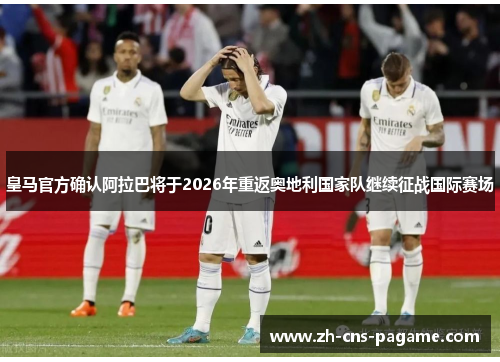 皇马官方确认阿拉巴将于2026年重返奥地利国家队继续征战国际赛场 皇马官方确认阿拉巴将于2026年重返奥地利国家队继续征战国际赛场