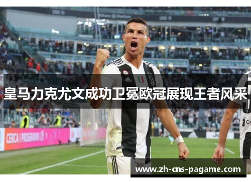 皇马力克尤文成功卫冕欧冠展现王者风采 皇马力克尤文成功卫冕欧冠展现王者风采