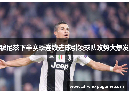 穆尼兹下半赛季连续进球引领球队攻势大爆发 穆尼兹下半赛季连续进球引领球队攻势大爆发