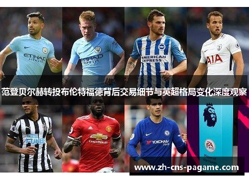 范登贝尔赫转投布伦特福德背后交易细节与英超格局变化深度观察 范登贝尔赫转投布伦特福德背后交易细节与英超格局变化深度观察