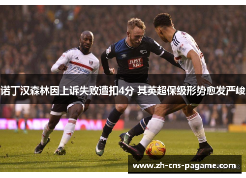 诺丁汉森林因上诉失败遭扣4分 其英超保级形势愈发严峻 诺丁汉森林因上诉失败遭扣4分 其英超保级形势愈发严峻