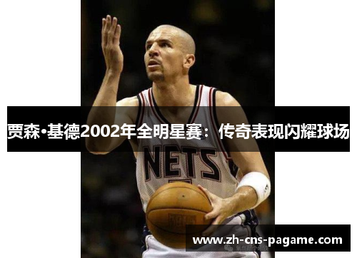 贾森·基德2002年全明星赛：传奇表现闪耀球场