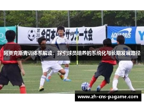 阿贾克斯青训体系解读：探索球员培养的系统化与长期发展路径