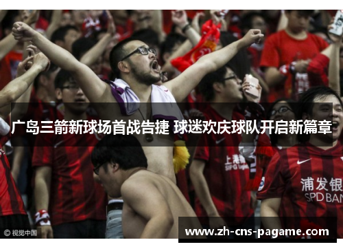 广岛三箭新球场首战告捷 球迷欢庆球队开启新篇章 广岛三箭新球场首战告捷 球迷欢庆球队开启新篇章