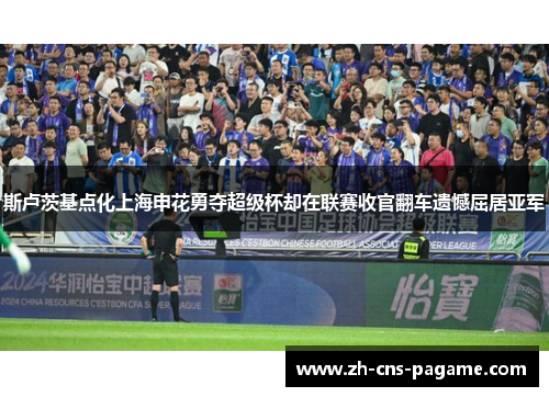 斯卢茨基点化上海申花勇夺超级杯却在联赛收官翻车遗憾屈居亚军 斯卢茨基点化上海申花勇夺超级杯却在联赛收官翻车遗憾屈居亚军